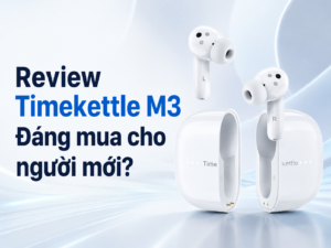 Review Timekettle M3 cho người mới sử dụng: Có dễ dùng và đáng mua không?