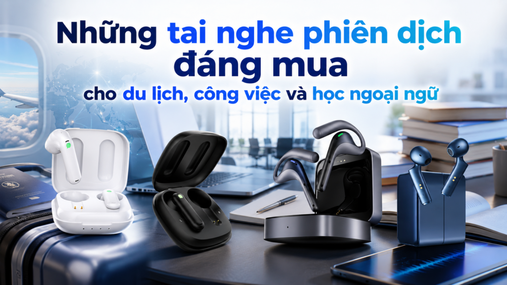 Những tai nghe phi&ecirc;n dịch đ&aacute;ng mua cho du lịch, c&ocirc;ng việc v&agrave; học ngoại ngữ