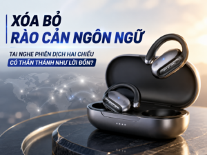 Tai nghe phiên dịch hai chiều xóa bỏ rào cản ngôn ngữ: Có thần thánh như lời đồn?