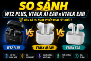 So Sánh WT2 Plus, Vtalk AI Ear Và Vtalk Ear: Nên Chọn Tai Nghe Phiên Dịch Nào?