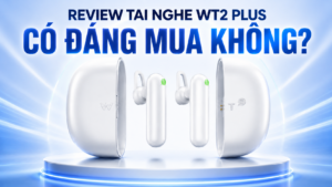 Review Tai Nghe WT2 Plus Chi Tiết: Có Đáng Mua Không?