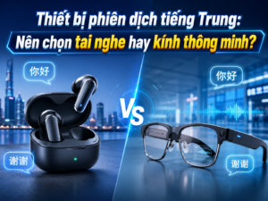 Thiết bị phiên dịch tiếng Trung: Nên chọn tai nghe hay kính thông minh?