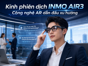 Kính phiên dịch INMO AIR3: Công nghệ AR dẫn đầu xu hướng